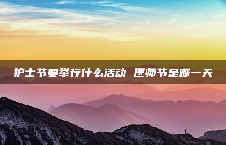 护士节要举行什么活动 医师节是哪一天