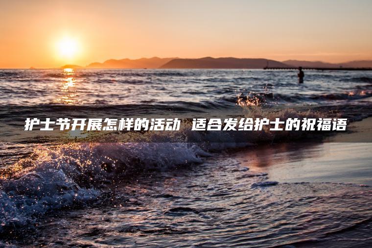 护士节开展怎样的活动 适合发给护士的祝福语
