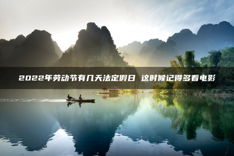 2022年劳动节有几天法定假日 这时候记得多看电影