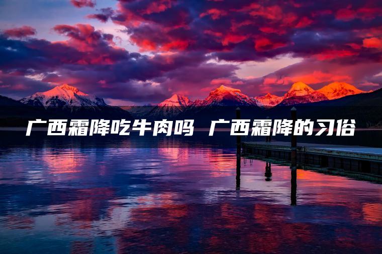 广西霜降吃牛肉吗 广西霜降的习俗