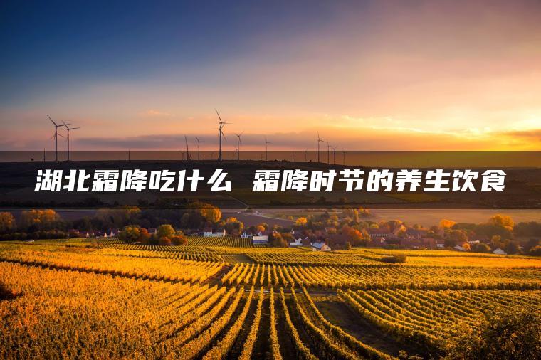 湖北霜降吃什么 霜降时节的养生饮食