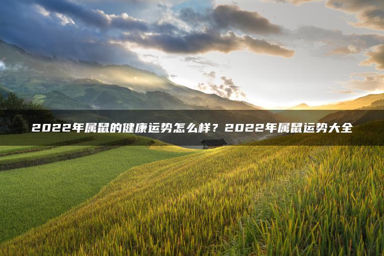 2022年属鼠的健康运势怎么样？2022年属鼠运势大全