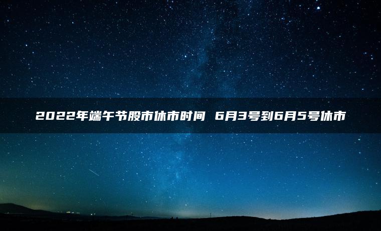 2022年端午节股市休市时间 6月3号到6月5号休市