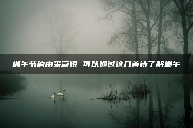 端午节的由来简短 可以通过这几首诗了解端午