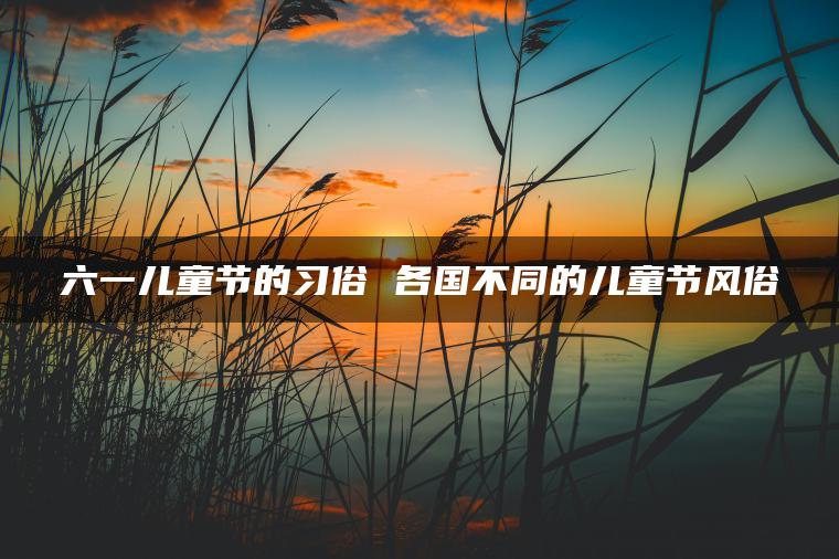 六一儿童节的习俗 各国不同的儿童节风俗