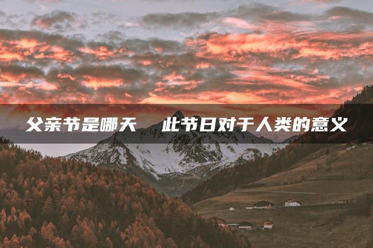 父亲节是哪天  此节日对于人类的意义