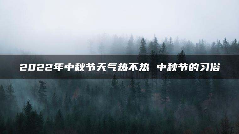 2022年中秋节天气热不热 中秋节的习俗