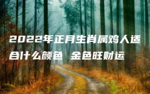 2022年正月生肖属鸡人适合什么颜色 金色旺财运