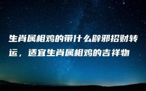 生肖属相鸡的带什么辟邪招财转运，适宜生肖属相鸡的吉祥物