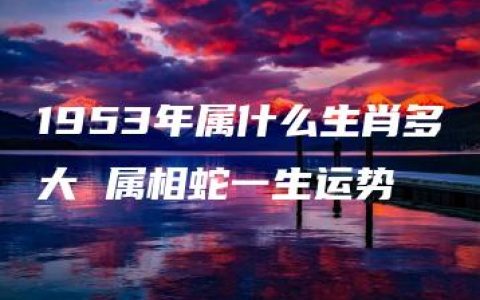 1953年属什么生肖多大 属相蛇一生运势