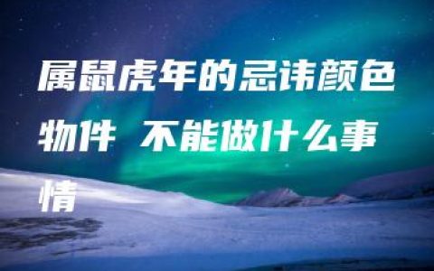 属鼠虎年的忌讳颜色物件 不能做什么事情