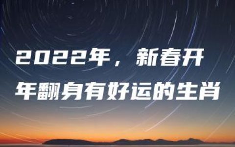 2022年，新春开年翻身有好运的生肖