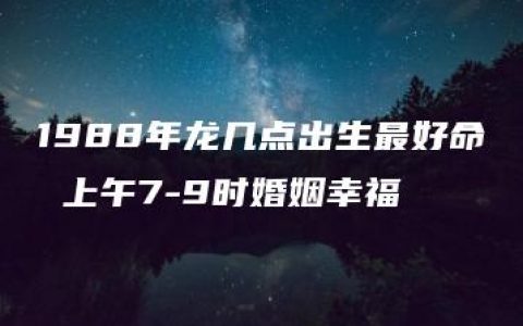 1988年龙几点出生最好命 上午7-9时婚姻幸福