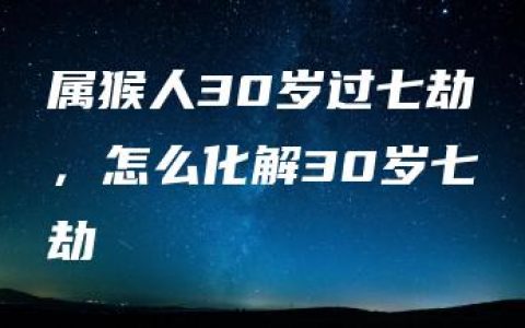 属猴人30岁过七劫，怎么化解30岁七劫