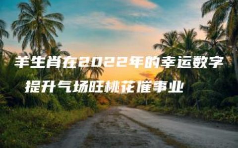 羊生肖在2022年的幸运数字 提升气场旺桃花催事业