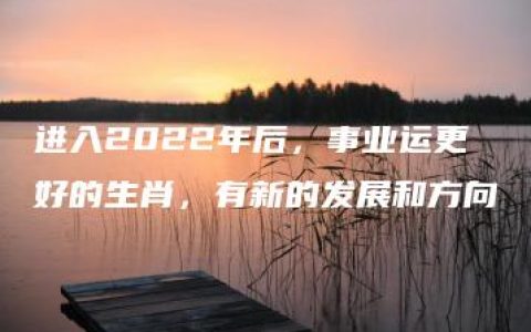 进入2022年后，事业运更好的生肖，有新的发展和方向