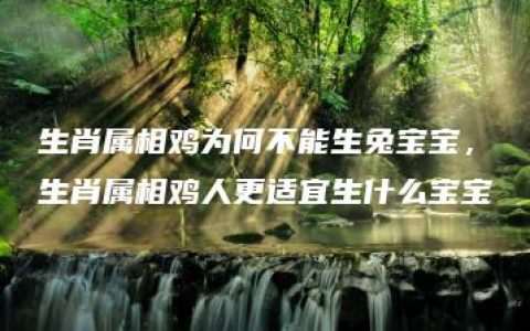 生肖属相鸡为何不能生兔宝宝，生肖属相鸡人更适宜生什么宝宝