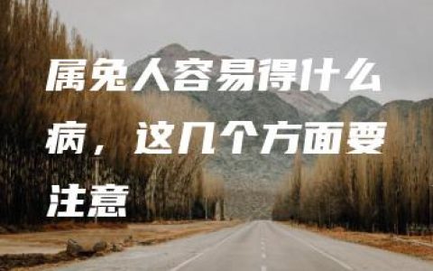 属兔人容易得什么病，这几个方面要注意