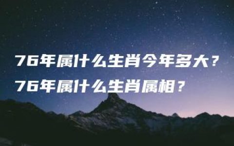 76年属什么生肖今年多大？76年属什么生肖属相？