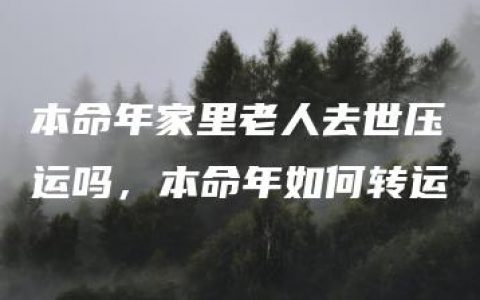 本命年家里老人去世压运吗，本命年如何转运