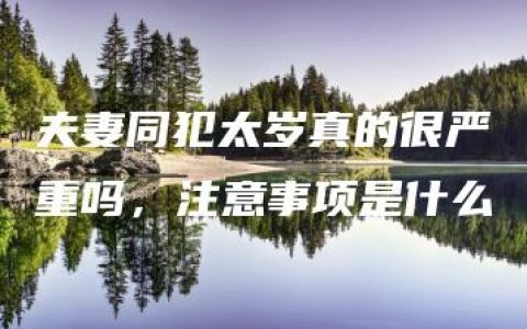 夫妻同犯太岁真的很严重吗，注意事项是什么