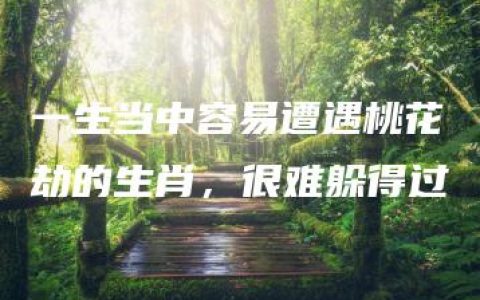 一生当中容易遭遇桃花劫的生肖，很难躲得过