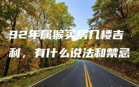 92年属猴买房几楼吉利，有什么说法和禁忌