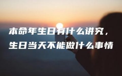 本命年生日有什么讲究，生日当天不能做什么事情