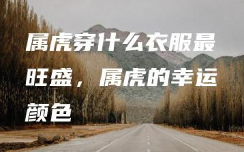 属虎穿什么衣服最旺盛，属虎的幸运颜色