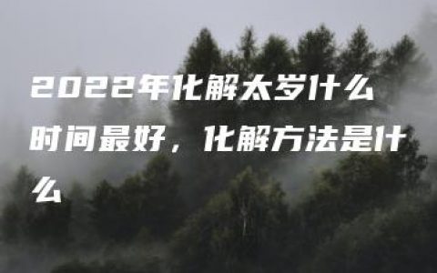 2022年化解太岁什么时间最好，化解方法是什么