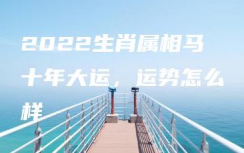 2022生肖属相马十年大运，运势怎么样