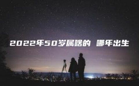 2022年50岁属啥的 哪年出生