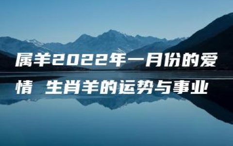 属羊2022年一月份的爱情 生肖羊的运势与事业