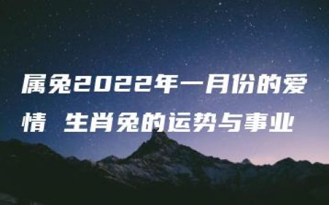 属兔2022年一月份的爱情 生肖兔的运势与事业