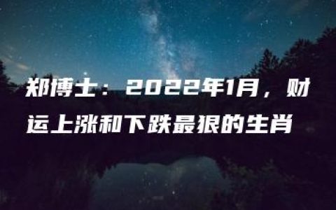 郑博士：2022年1月，财运上涨和下跌最狠的生肖