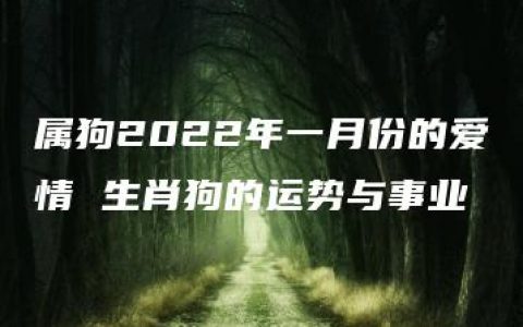 属狗2022年一月份的爱情 生肖狗的运势与事业