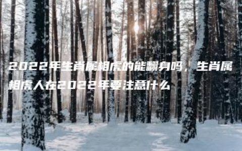 2022年生肖属相虎的能翻身吗，生肖属相虎人在2022年要注意什么