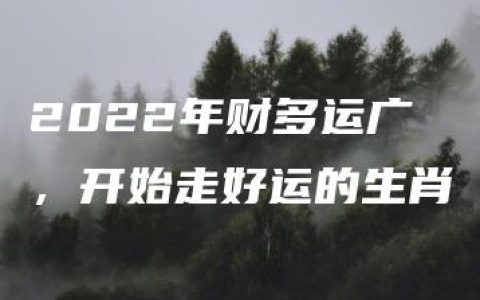 2022年财多运广，开始走好运的生肖