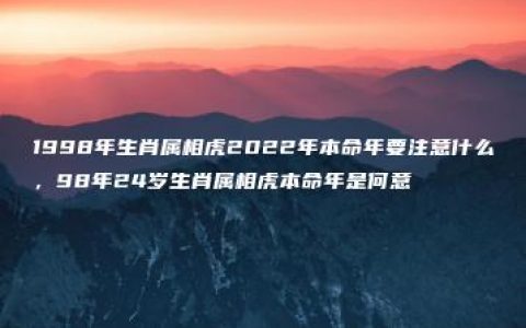 1998年生肖属相虎2022年本命年要注意什么，98年24岁生肖属相虎本命年是何意