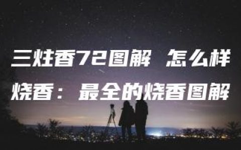 三炷香72图解 怎么样烧香：最全的烧香图解