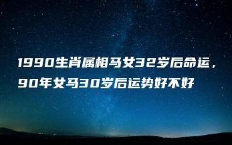 1990生肖属相马女32岁后命运，90年女马30岁后运势好不好