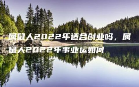 属鼠人2022年适合创业吗，属鼠人2022年事业运如何