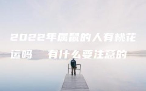 2022年属鼠的人有桃花运吗  有什么要注意的