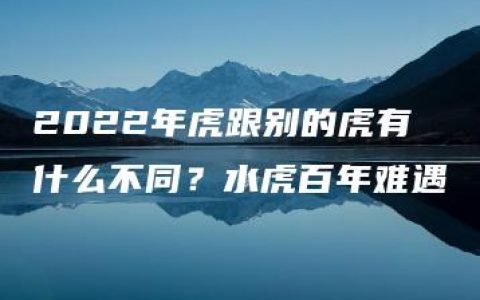 2022年虎跟别的虎有什么不同？水虎百年难遇