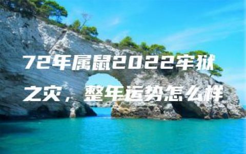 72年属鼠2022牢狱之灾，整年运势怎么样