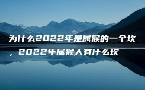 为什么2022年是属猴的一个坎，2022年属猴人有什么坎