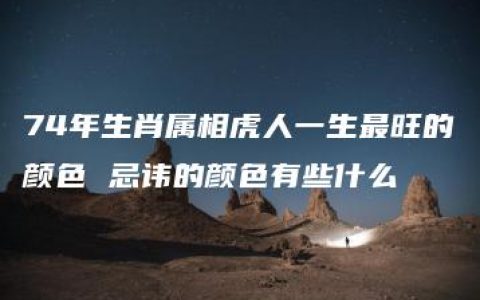 74年生肖属相虎人一生最旺的颜色 忌讳的颜色有些什么