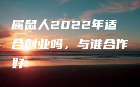 属鼠人2022年适合创业吗，与谁合作好