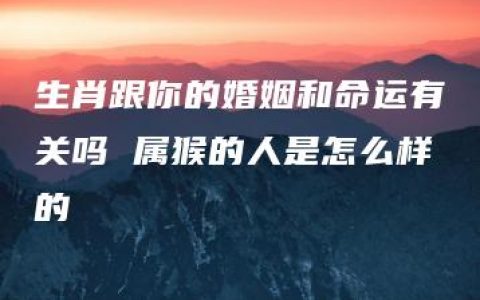 生肖跟你的婚姻和命运有关吗 属猴的人是怎么样的