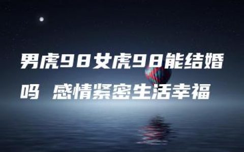 男虎98女虎98能结婚吗 感情紧密生活幸福